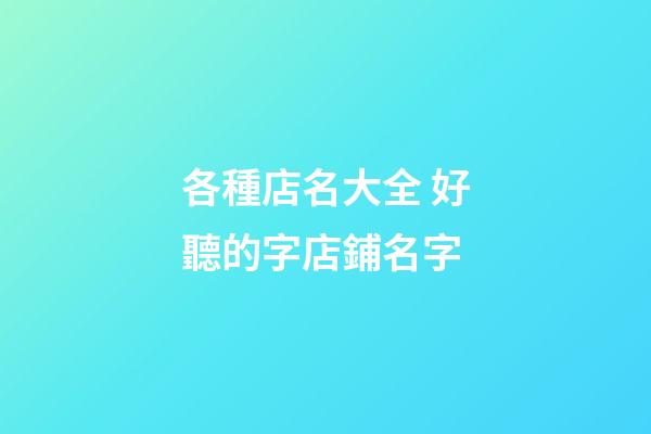各種店名大全 好聽的字店鋪名字-第1張-店鋪起名-玄機派